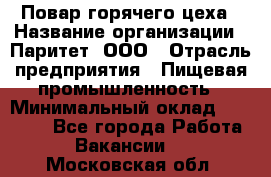 Повар горячего цеха › Название организации ­ Паритет, ООО › Отрасль предприятия ­ Пищевая промышленность › Минимальный оклад ­ 28 000 - Все города Работа » Вакансии   . Московская обл.